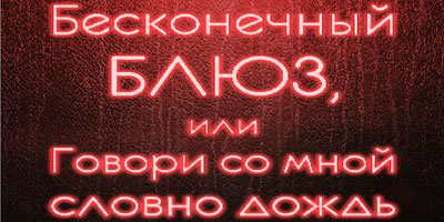 Премьера спектакля "Бесконечный блюз, или Говори со мной словно дождь" Премьера спектакля "Бесконечный блюз, или Говори со мной словно дождь"
